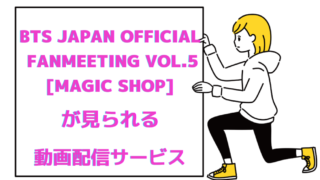 「BTS JAPAN OFFICIAL FANMEETING VOL.5 [MAGIC SHOP]」が見られる動画配信サービス 